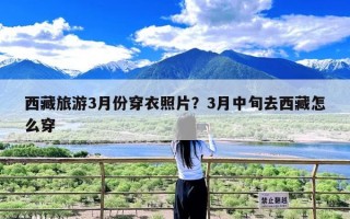 西藏旅游3月份穿衣照片？3月中旬去西藏怎么穿