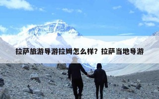 拉萨旅游导游拉姆怎么样？拉萨当地导游