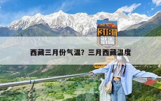 西藏三月份气温？三月西藏温度