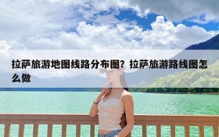 拉萨旅游地图线路分布图？拉萨旅游路线图怎么做