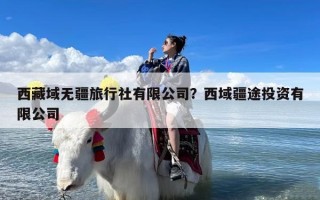 西藏域无疆旅行社有限公司？西域疆途投资有限公司
