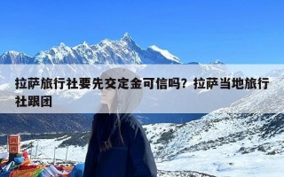 拉萨旅行社要先交定金可信吗？拉萨当地旅行社跟团