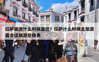 拉萨旅游什么时候最佳？拉萨什么时候去旅游最合适旅游价格表