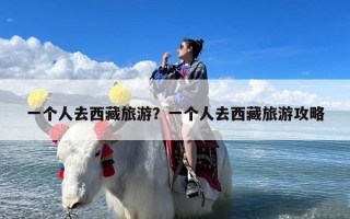 一个人去西藏旅游？一个人去西藏旅游攻略