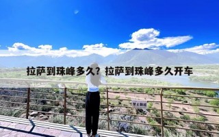 拉萨到珠峰多久？拉萨到珠峰多久开车