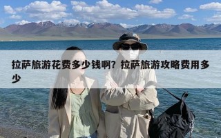 拉萨旅游花费多少钱啊？拉萨旅游攻略费用多少