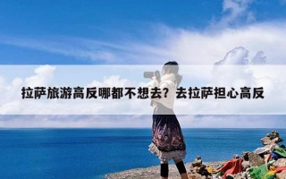 拉萨旅游高反哪都不想去？去拉萨担心高反