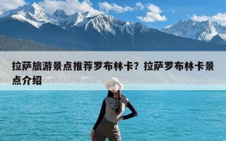 拉萨旅游景点推荐罗布林卡？拉萨罗布林卡景点介绍