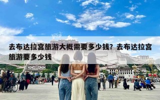 去布达拉宫旅游大概需要多少钱？去布达拉宫旅游要多少钱