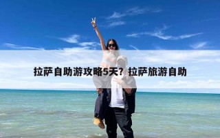 拉萨自助游攻略5天？拉萨旅游自助