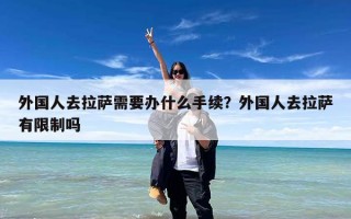 外国人去拉萨需要办什么手续？外国人去拉萨有限制吗