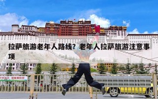 拉萨旅游老年人路线？老年人拉萨旅游注意事项