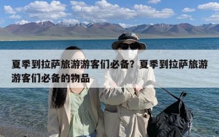 夏季到拉萨旅游游客们必备？夏季到拉萨旅游游客们必备的物品