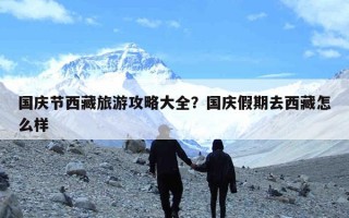 国庆节西藏旅游攻略大全？国庆假期去西藏怎么样