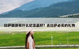拉萨旅游买什么纪念品好？去拉萨必买的礼物
