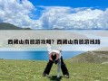 西藏山南旅游攻略？西藏山南旅游线路