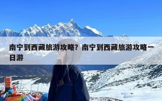 南宁到西藏旅游攻略？南宁到西藏旅游攻略一日游