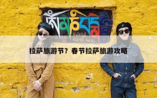 拉萨旅游节？春节拉萨旅游攻略