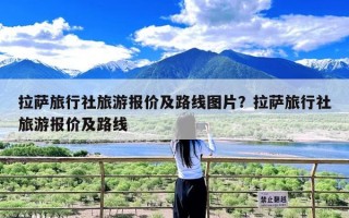 拉萨旅行社旅游报价及路线图片？拉萨旅行社旅游报价及路线