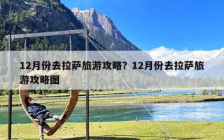 12月份去拉萨旅游攻略？12月份去拉萨旅游攻略图