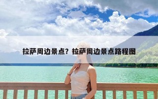 拉萨周边景点？拉萨周边景点路程图