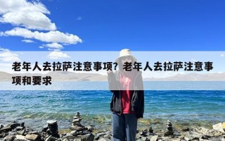 老年人去拉萨注意事项？老年人去拉萨注意事项和要求