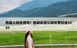 西藏公路收费吗？西藏高速公路收费标准2020