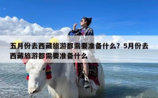 五月份去西藏旅游都需要准备什么？5月份去西藏旅游都需要准备什么