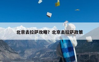 北京去拉萨攻略？北京去拉萨政策