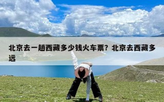 北京去一趟西藏多少钱火车票？北京去西藏多远