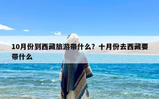 10月份到西藏旅游带什么？十月份去西藏要带什么