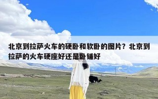 北京到拉萨火车的硬卧和软卧的图片？北京到拉萨的火车硬座好还是卧铺好