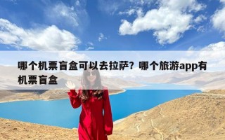 哪个机票盲盒可以去拉萨？哪个旅游app有机票盲盒
