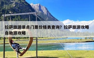 拉萨旅游景点门票价格表查询？拉萨旅游攻略自助游攻略