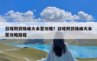 日喀则到珠峰大本营攻略？日喀则到珠峰大本营攻略路程