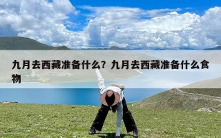 九月去西藏准备什么？九月去西藏准备什么食物