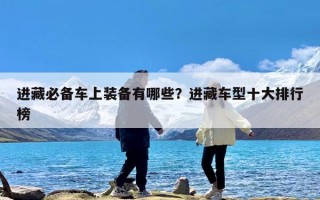 进藏必备车上装备有哪些？进藏车型十大排行榜