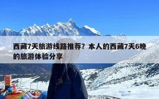 西藏7天旅游线路推荐？本人的西藏7天6晚的旅游体验分享