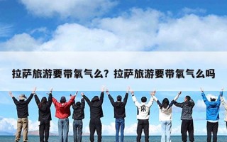 拉萨旅游要带氧气么？拉萨旅游要带氧气么吗