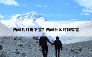 西藏几月份下雪？西藏什么时候有雪