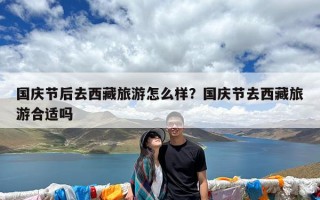 国庆节后去西藏旅游怎么样？国庆节去西藏旅游合适吗