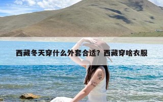 西藏冬天穿什么外套合适？西藏穿啥衣服