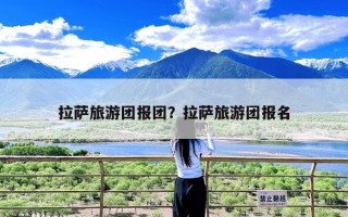 拉萨旅游团报团？拉萨旅游团报名