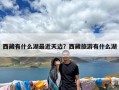 西藏有什么湖最近天边？西藏旅游有什么湖