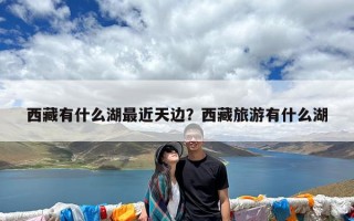 西藏有什么湖最近天边？西藏旅游有什么湖