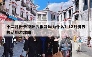 十二月份去拉萨会很冷吗为什么？12月份去拉萨旅游攻略