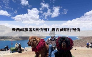 去西藏旅游8日价格？去西藏旅行报价