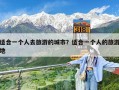 适合一个人去旅游的城市？适合一个人的旅游地