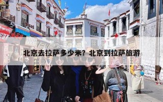 北京去拉萨多少米？北京到拉萨旅游
