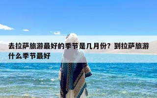 去拉萨旅游最好的季节是几月份？到拉萨旅游什么季节最好